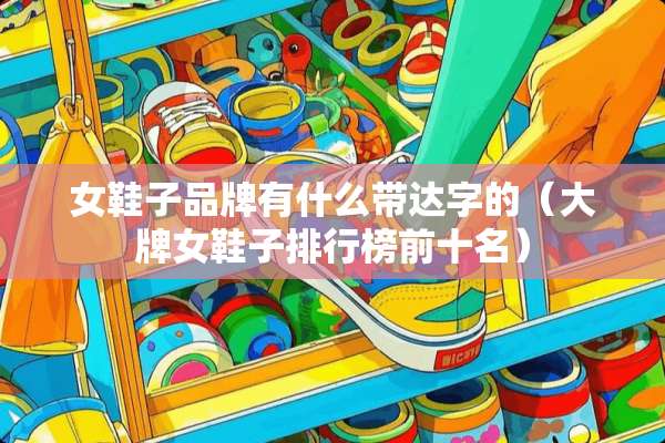女鞋子品牌有什么带达字的（大牌女鞋子排行榜前十名）
