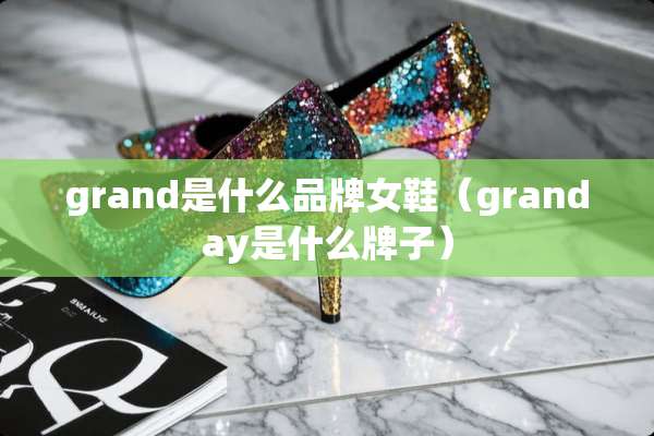 grand是什么品牌女鞋（granday是什么牌子）