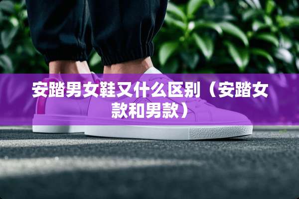 安踏男女鞋又什么区别（安踏女款和男款）