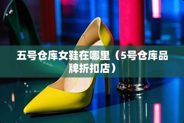 五号仓库女鞋在哪里（5号仓库品牌折扣店）
