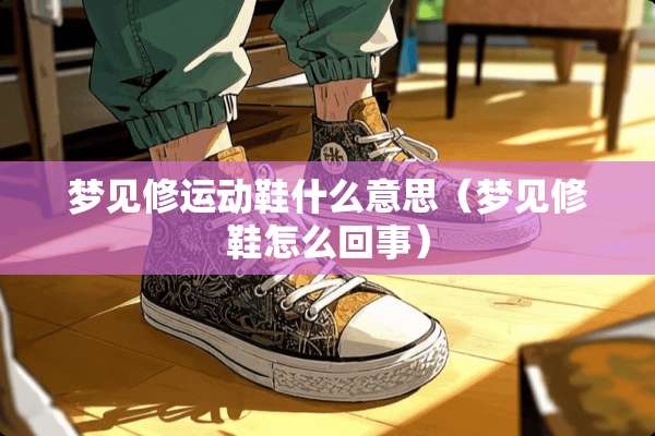 梦见修运动鞋什么意思（梦见修鞋怎么回事）