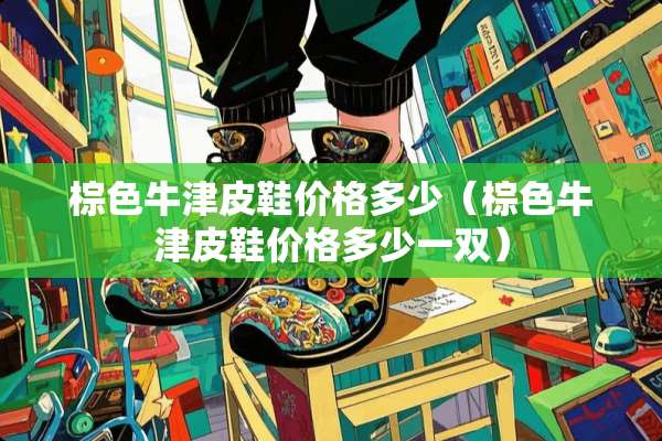 棕色牛津皮鞋价格多少（棕色牛津皮鞋价格多少一双）
