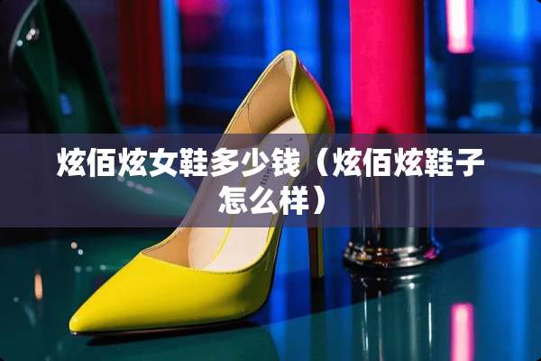 炫佰炫女鞋多少钱（炫佰炫鞋子怎么样）