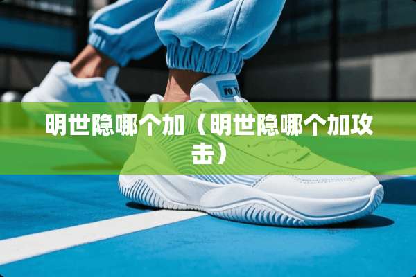 明世隐哪个加（明世隐哪个加攻击）