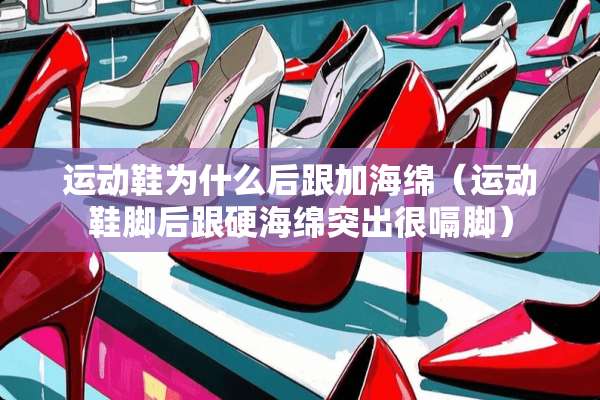 运动鞋为什么后跟加海绵（运动鞋脚后跟硬海绵突出很嗝脚）