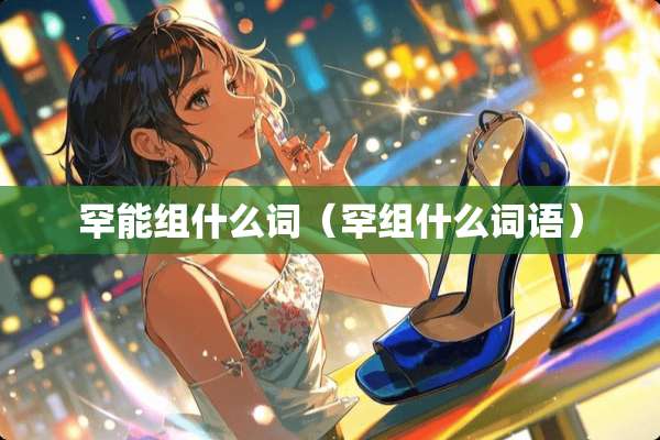 罕能组什么词（罕组什么词语）