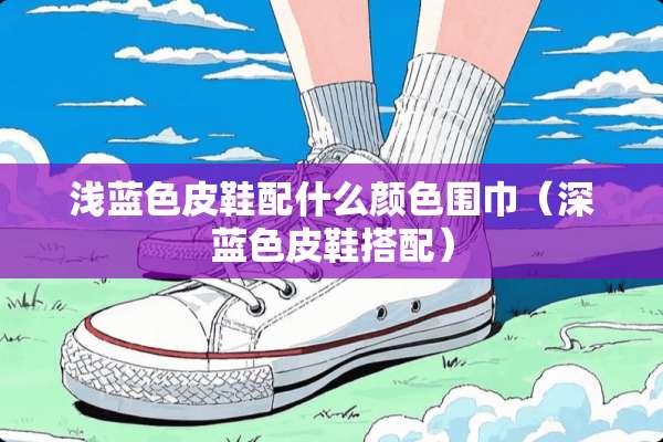浅蓝色皮鞋配什么颜色围巾（深蓝色皮鞋搭配）
