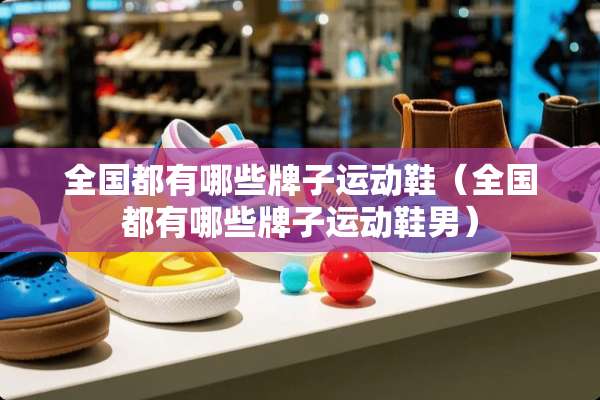 全国都有哪些牌子运动鞋（全国都有哪些牌子运动鞋男）