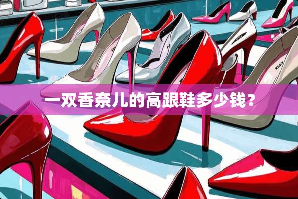 一双香奈儿的高跟鞋多少钱？