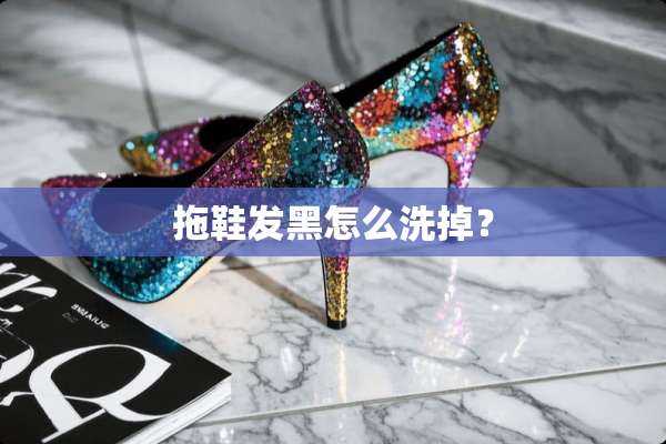 拖鞋发黑怎么洗掉？