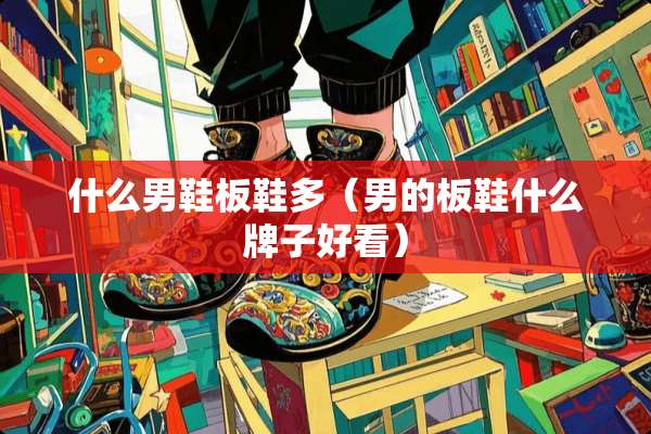 什么男鞋板鞋多（男的板鞋什么牌子好看）