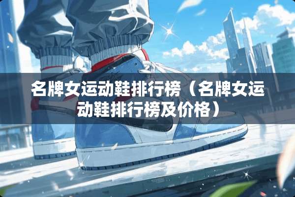 名牌女运动鞋排行榜（名牌女运动鞋排行榜及价格）