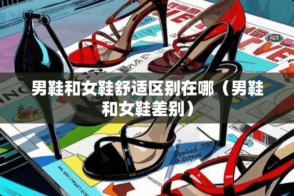 男鞋和女鞋舒适区别在哪（男鞋和女鞋差别）