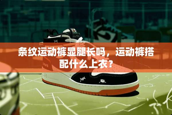 条纹运动裤显腿长吗，运动裤搭配什么上衣？