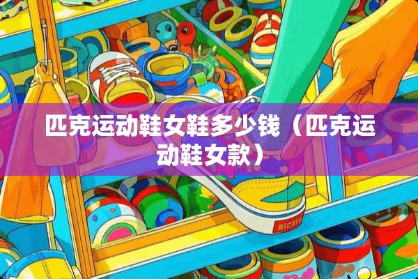 匹克运动鞋女鞋多少钱（匹克运动鞋女款）