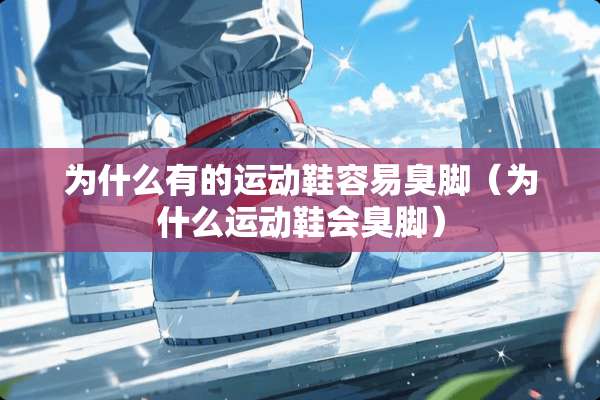 为什么有的运动鞋容易臭脚（为什么运动鞋会臭脚）
