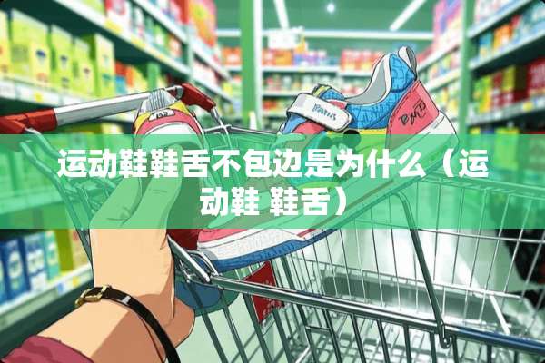 运动鞋鞋舌不包边是为什么（运动鞋 鞋舌）
