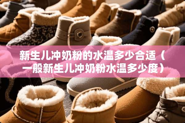 新生儿冲奶粉的水温多少合适（一般新生儿冲奶粉水温多少度）