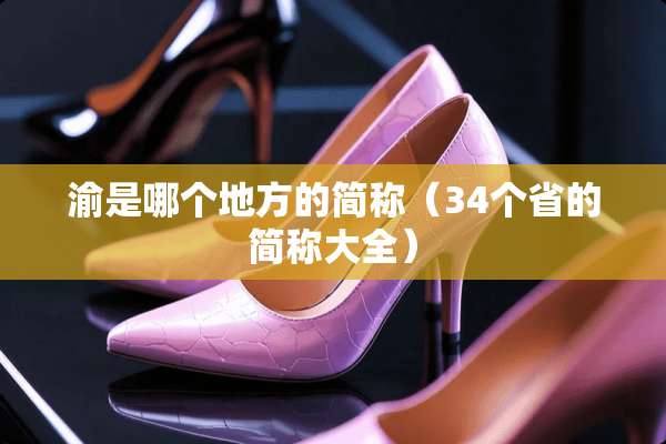 渝是哪个地方的简称（34个省的简称大全）