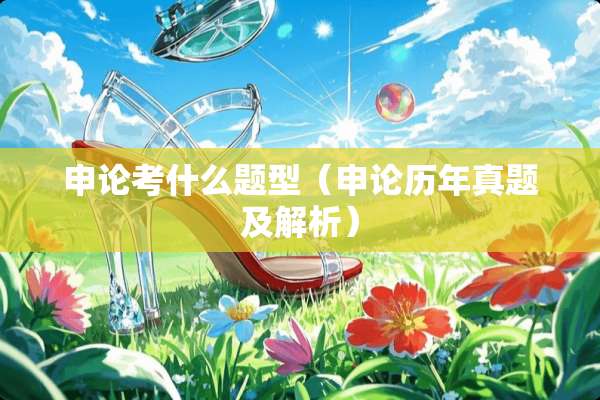 申论考什么题型（申论历年真题及解析）