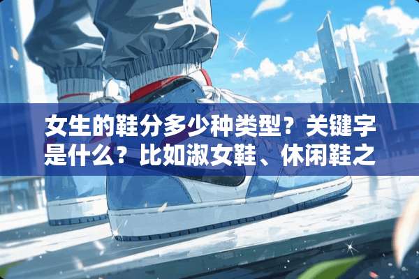 女生的鞋分多少种类型？关键字是什么？比如淑女鞋、休闲鞋之类的？