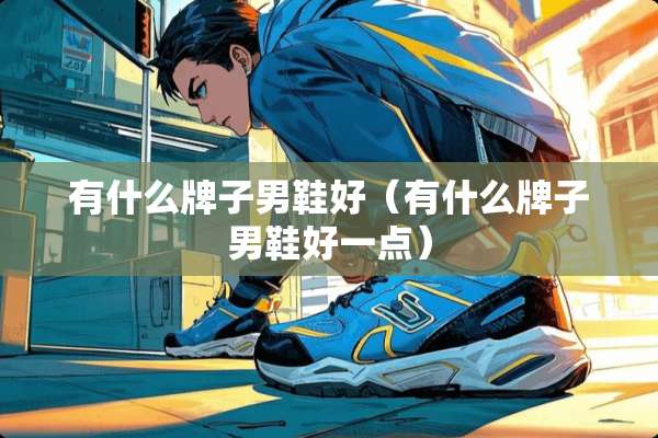 有什么牌子男鞋好（有什么牌子男鞋好一点）