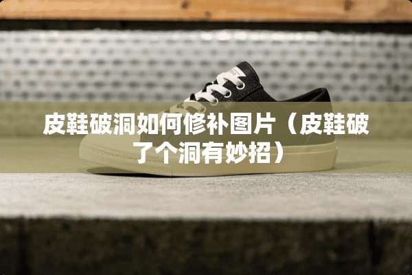 皮鞋破洞如何修补图片（皮鞋破了个洞有妙招）