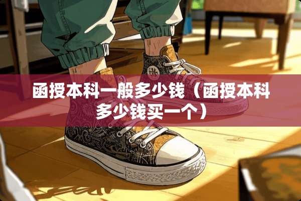 函授本科一般多少钱（函授本科多少钱买一个）