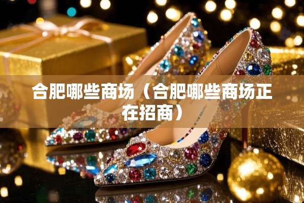 合肥哪些商场（合肥哪些商场正在招商）
