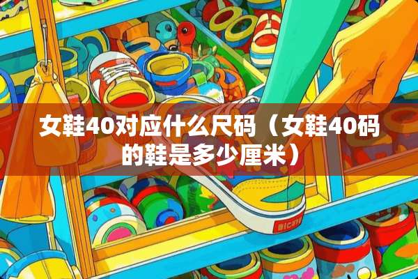 女鞋40对应什么尺码（女鞋40码的鞋是多少厘米）