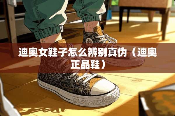 迪奥女鞋子怎么辨别真伪（迪奥正品鞋）