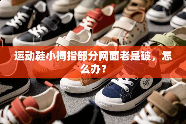 运动鞋小拇指部分网面老是破，怎么办？