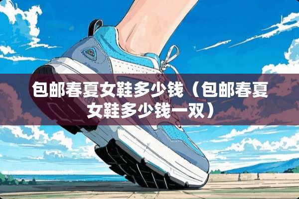 包邮春夏女鞋多少钱（包邮春夏女鞋多少钱一双）
