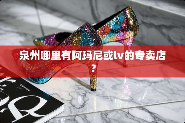 泉州哪里有阿玛尼或lv的专卖店？