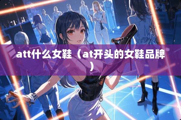 att什么女鞋（at开头的女鞋品牌）