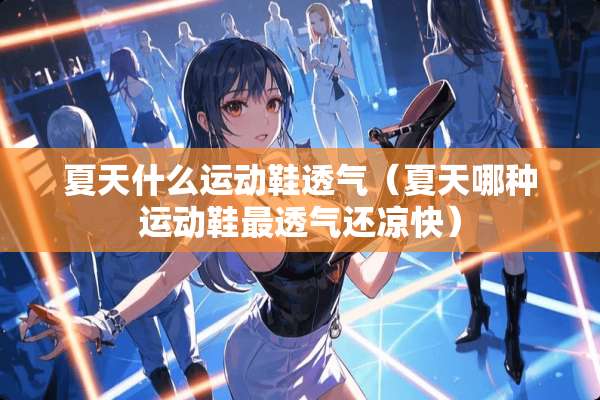 夏天什么运动鞋透气（夏天哪种运动鞋最透气还凉快）