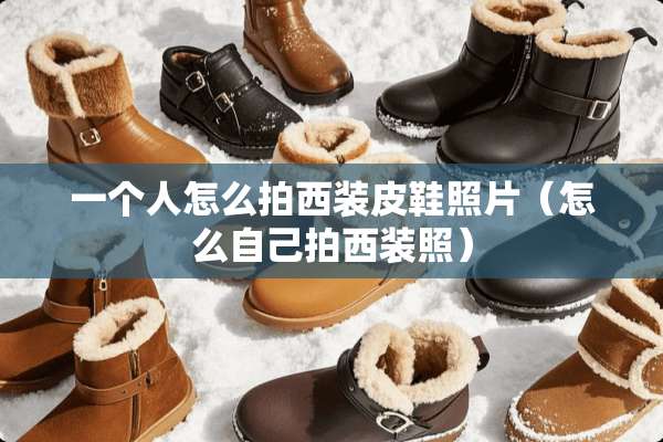 一个人怎么拍西装皮鞋照片（怎么自己拍西装照）