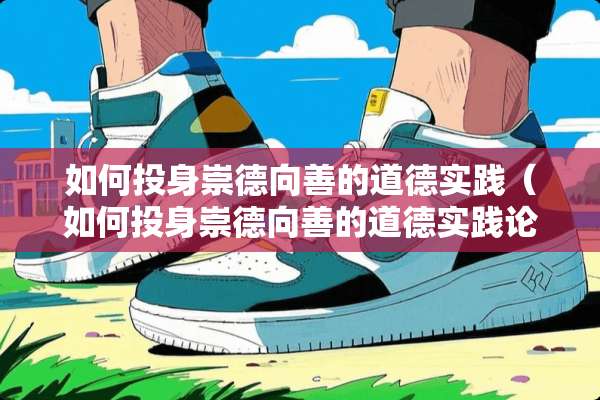 如何投身崇德向善的道德实践（如何投身崇德向善的道德实践论文）