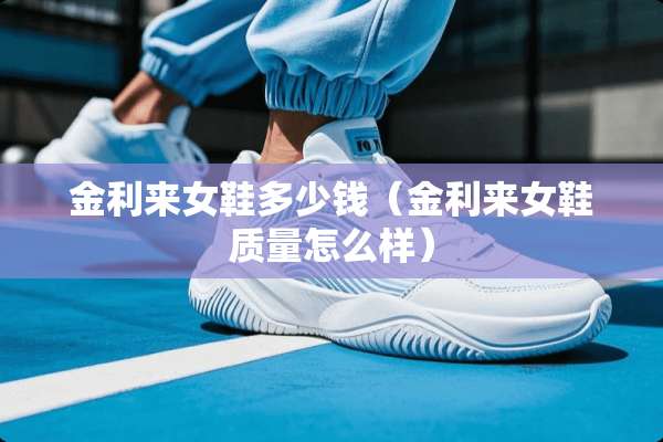 金利来女鞋多少钱（金利来女鞋质量怎么样）
