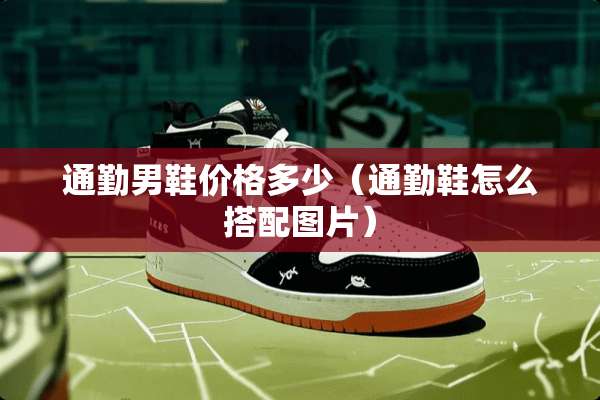 通勤男鞋价格多少（通勤鞋怎么搭配图片）