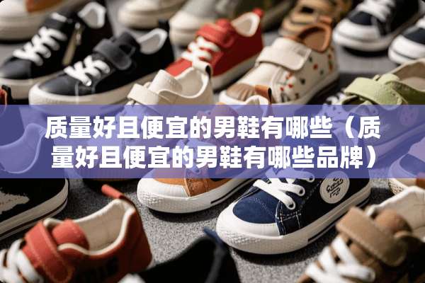 质量好且便宜的男鞋有哪些（质量好且便宜的男鞋有哪些品牌）