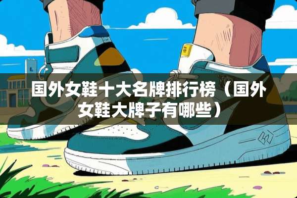 国外女鞋十大名牌排行榜（国外女鞋大牌子有哪些）
