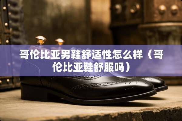 哥伦比亚男鞋舒适性怎么样（哥伦比亚鞋舒服吗）