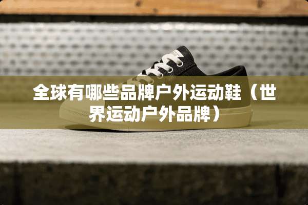 全球有哪些品牌户外运动鞋（世界运动户外品牌）