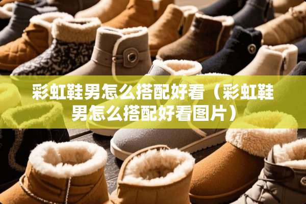 彩虹鞋男怎么搭配好看（彩虹鞋男怎么搭配好看图片）
