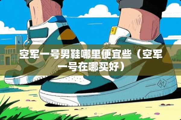 空军一号男鞋哪里便宜些（空军一号在哪买好）