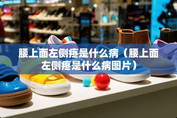腰上面左侧疼是什么病（腰上面左侧疼是什么病图片）