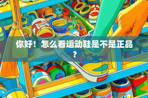 你好！怎么看运动鞋是不是正品？
