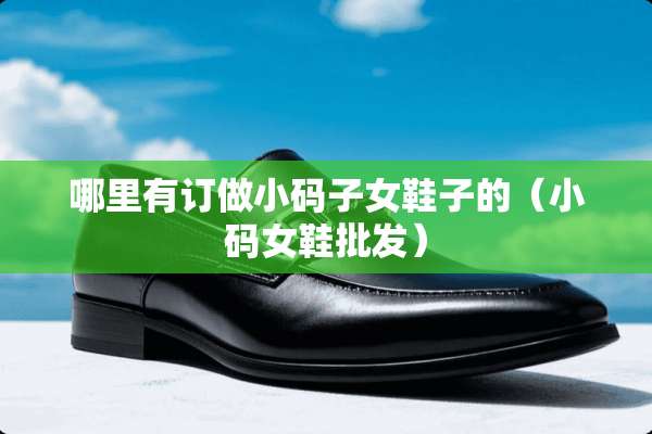 哪里有订做小码子女鞋子的（小码女鞋批发）