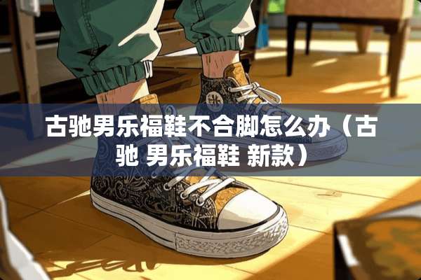 古驰男乐福鞋不合脚怎么办（古驰 男乐福鞋 新款）